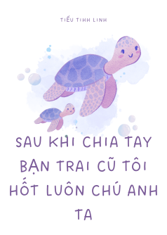 Sau khi chia tay bạn trai cũ tôi hốt luôn chú anh ta