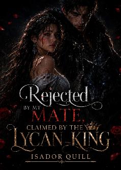 Rejected By My Mate, claimed by the Lycan king