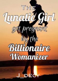 The Lunatic Girl got Pregnant by the Billionaire Womanizer