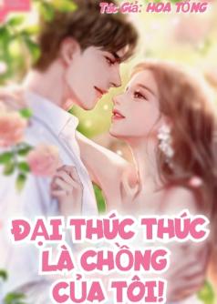 ĐẠI THÚC THÚC LÀ CHỒNG CỦA TÔI!