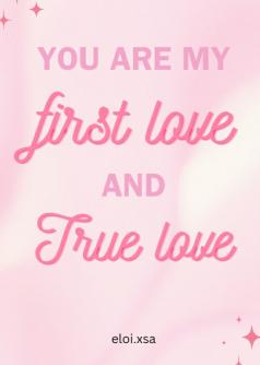 You are my first love and true love.