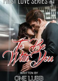 FIRST LOVE SERIES #1: TO BE WITH YOU